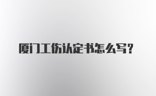 厦门工伤认定书怎么写？