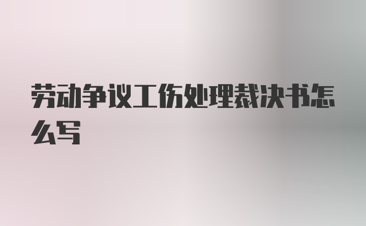 劳动争议工伤处理裁决书怎么写