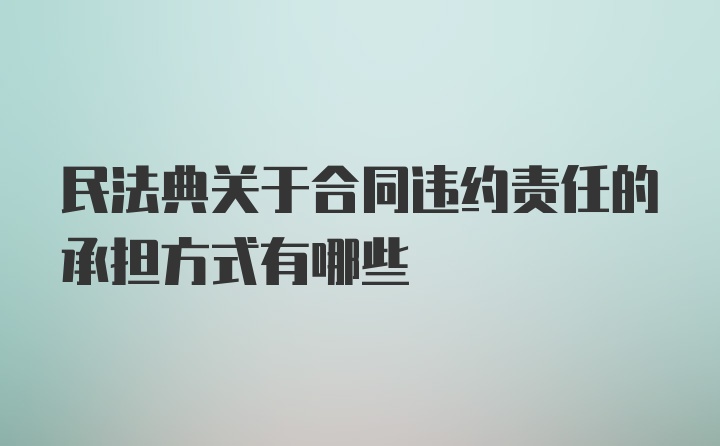 民法典关于合同违约责任的承担方式有哪些