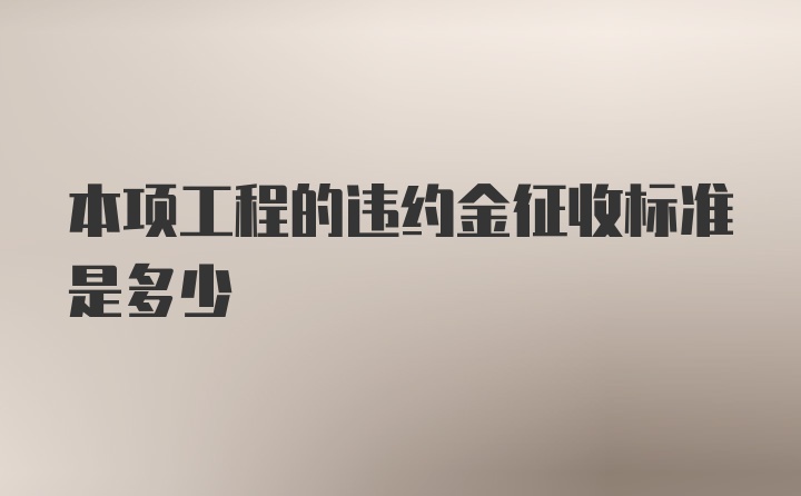 本项工程的违约金征收标准是多少