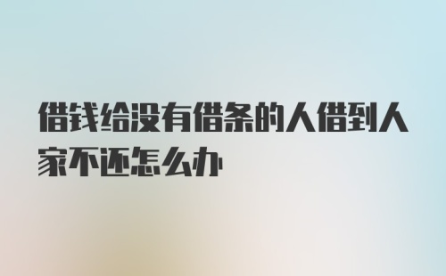 借钱给没有借条的人借到人家不还怎么办