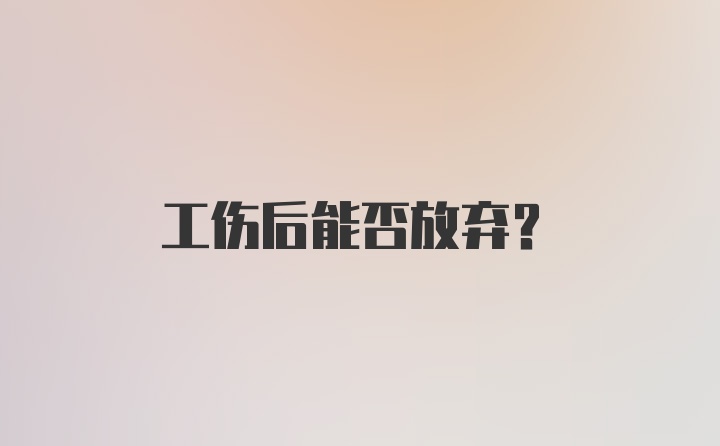 工伤后能否放弃？