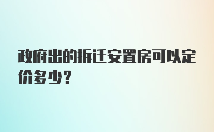 政府出的拆迁安置房可以定价多少？