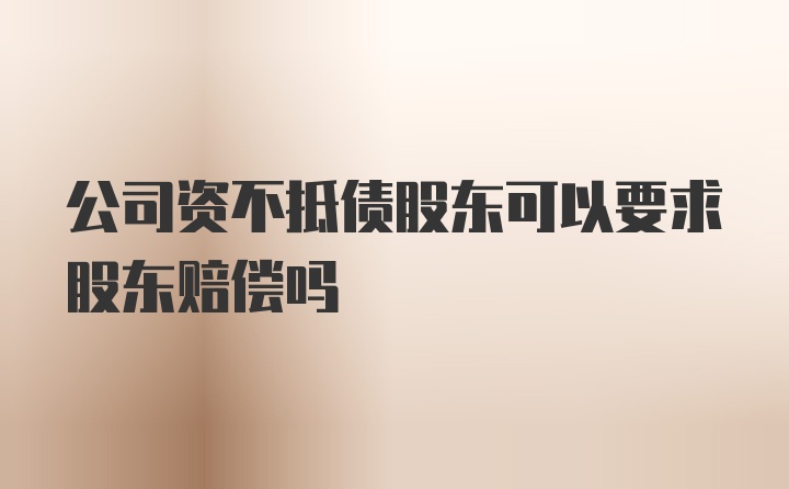 公司资不抵债股东可以要求股东赔偿吗