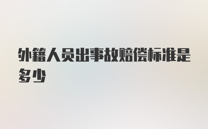 外籍人员出事故赔偿标准是多少