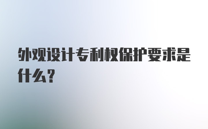 外观设计专利权保护要求是什么？