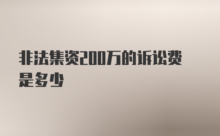 非法集资200万的诉讼费是多少