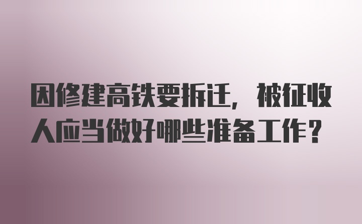 因修建高铁要拆迁，被征收人应当做好哪些准备工作？