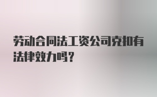 劳动合同法工资公司克扣有法律效力吗?