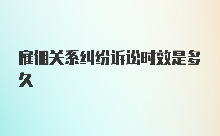 雇佣关系纠纷诉讼时效是多久