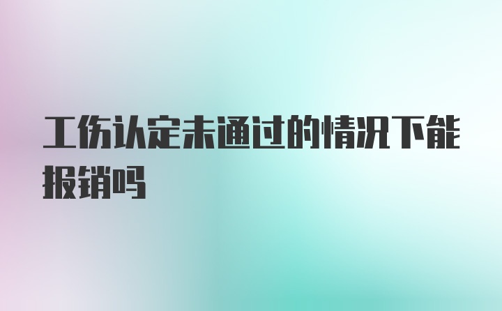 工伤认定未通过的情况下能报销吗