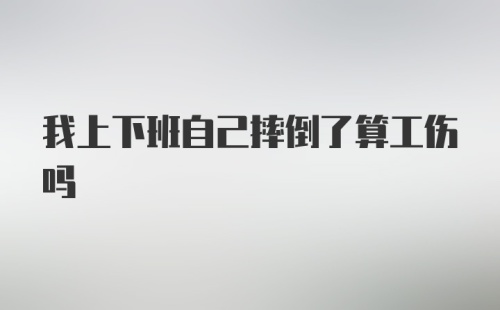 我上下班自己摔倒了算工伤吗