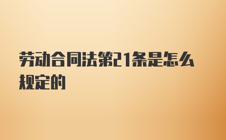 劳动合同法第21条是怎么规定的