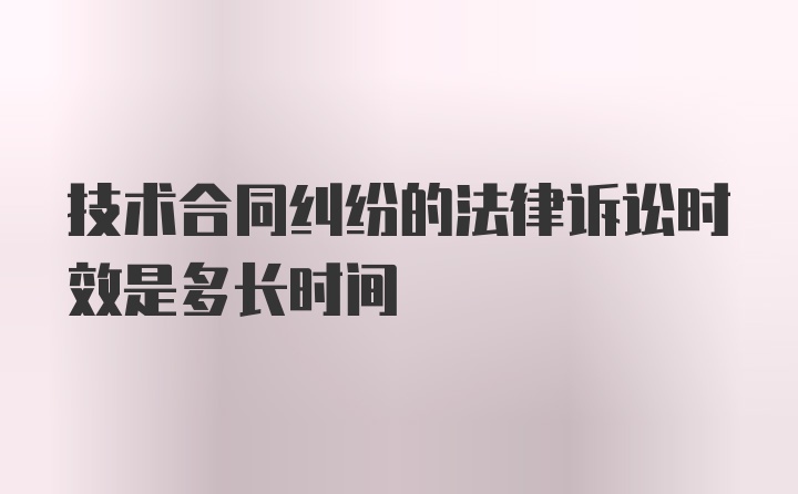 技术合同纠纷的法律诉讼时效是多长时间