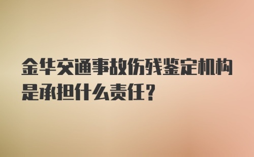 金华交通事故伤残鉴定机构是承担什么责任?