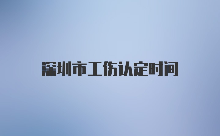 深圳市工伤认定时间