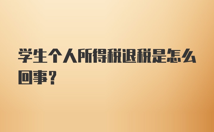 学生个人所得税退税是怎么回事？