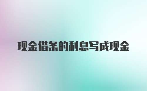 现金借条的利息写成现金