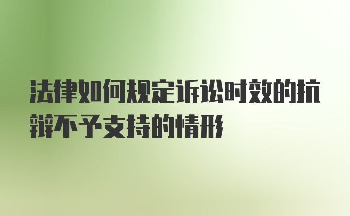 法律如何规定诉讼时效的抗辩不予支持的情形