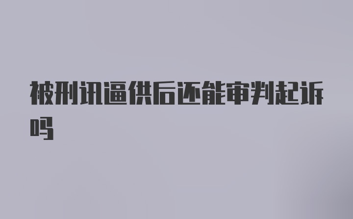 被刑讯逼供后还能审判起诉吗