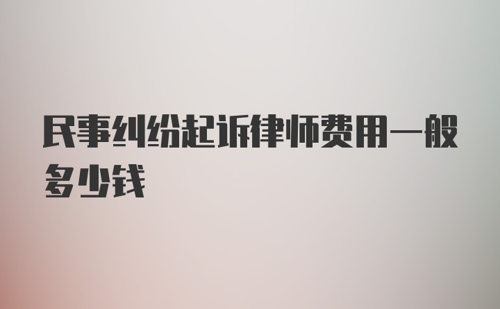 民事纠纷起诉律师费用一般多少钱