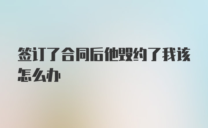 签订了合同后他毁约了我该怎么办