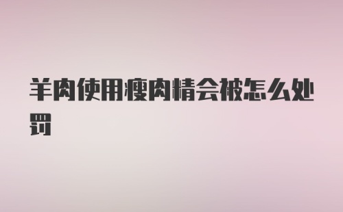 羊肉使用瘦肉精会被怎么处罚