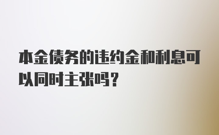 本金债务的违约金和利息可以同时主张吗？