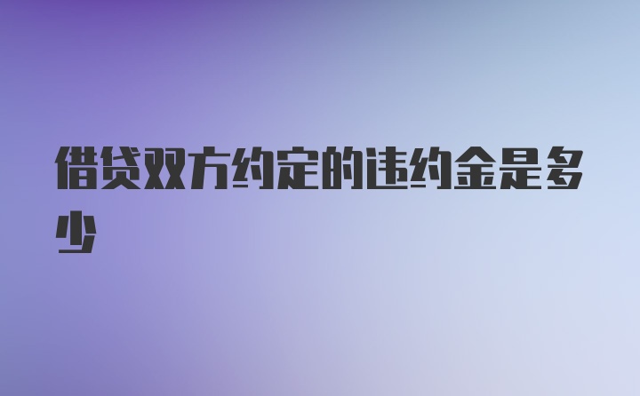 借贷双方约定的违约金是多少