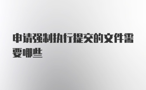 申请强制执行提交的文件需要哪些