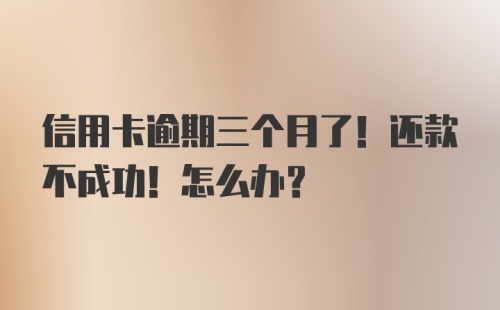 信用卡逾期三个月了！还款不成功！怎么办？