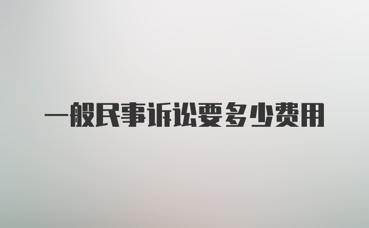 一般民事诉讼要多少费用