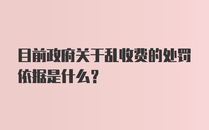 目前政府关于乱收费的处罚依据是什么？