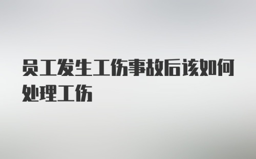 员工发生工伤事故后该如何处理工伤