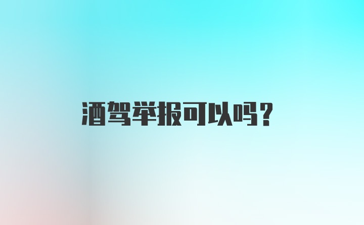 酒驾举报可以吗？