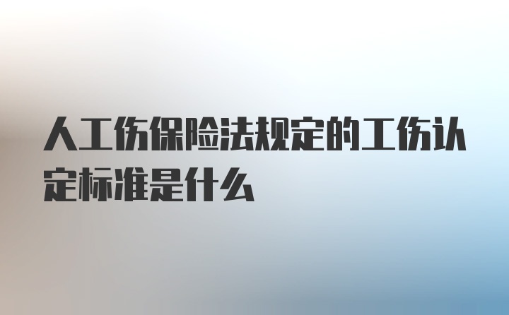 人工伤保险法规定的工伤认定标准是什么