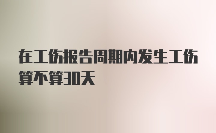 在工伤报告周期内发生工伤算不算30天