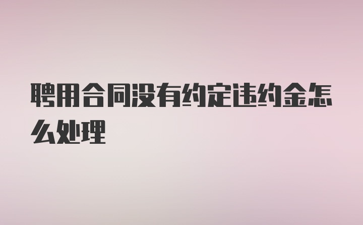 聘用合同没有约定违约金怎么处理