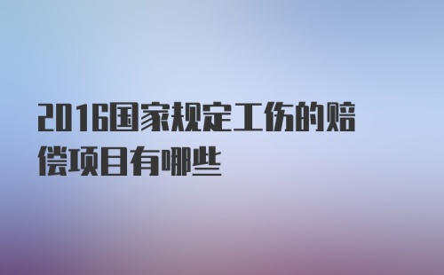 2016国家规定工伤的赔偿项目有哪些