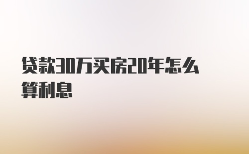 贷款30万买房20年怎么算利息