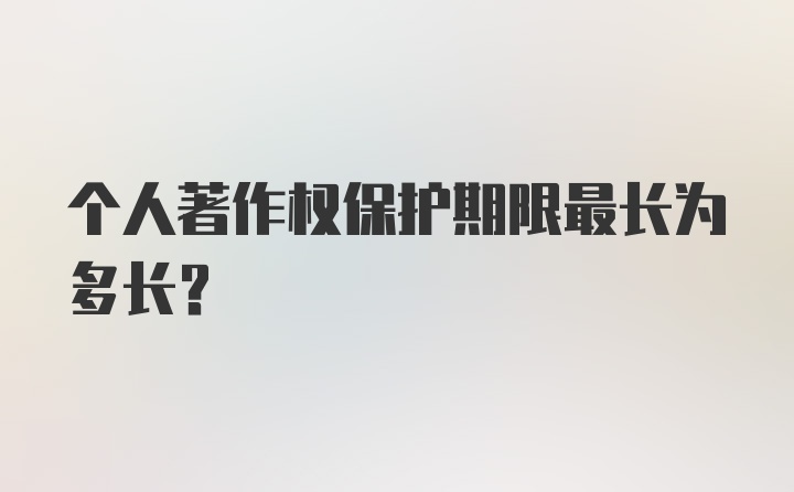 个人著作权保护期限最长为多长？