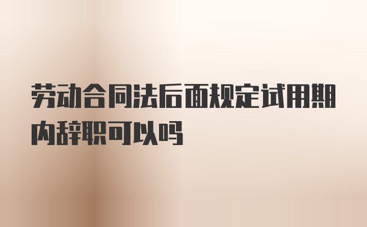 劳动合同法后面规定试用期内辞职可以吗