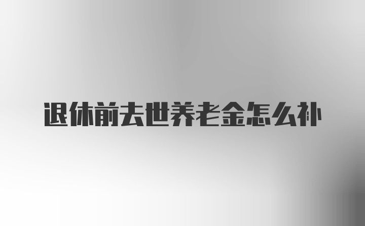 退休前去世养老金怎么补