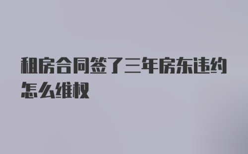 租房合同签了三年房东违约怎么维权