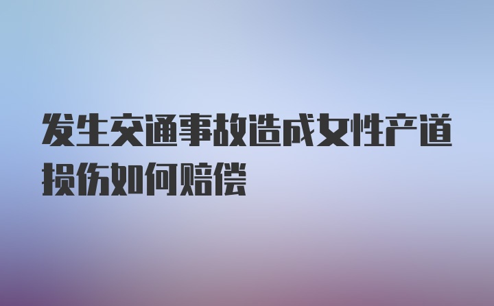 发生交通事故造成女性产道损伤如何赔偿