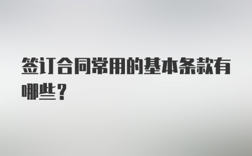 签订合同常用的基本条款有哪些？