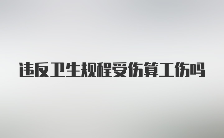 违反卫生规程受伤算工伤吗