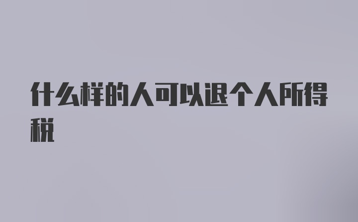 什么样的人可以退个人所得税