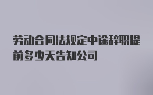 劳动合同法规定中途辞职提前多少天告知公司