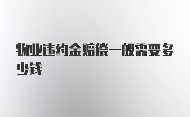 物业违约金赔偿一般需要多少钱